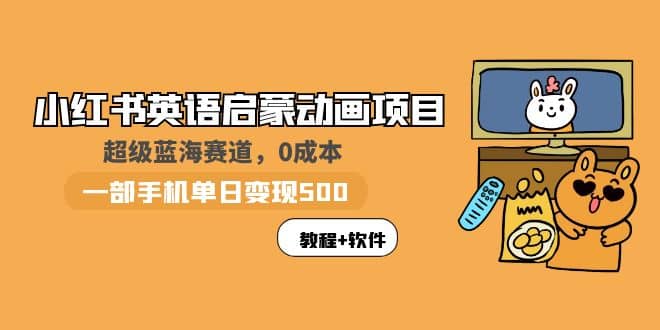 小红书英语启蒙动画项目：蓝海赛道 0成本，一部手机日入500+（教程+资源）汇创项目库-网创项目资源站-副业项目-创业项目-搞钱项目汇创项目库