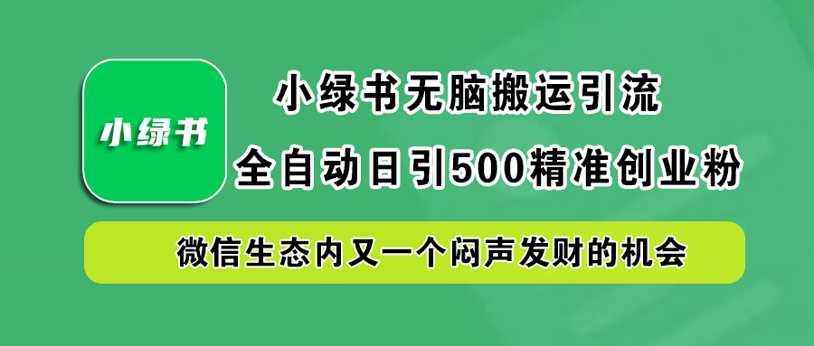 小绿书小白无脑搬运引流，全自动日引500精准创业粉，微信生态内又一个闷声发财的机会汇创项目库-网创项目资源站-副业项目-创业项目-搞钱项目汇创项目库