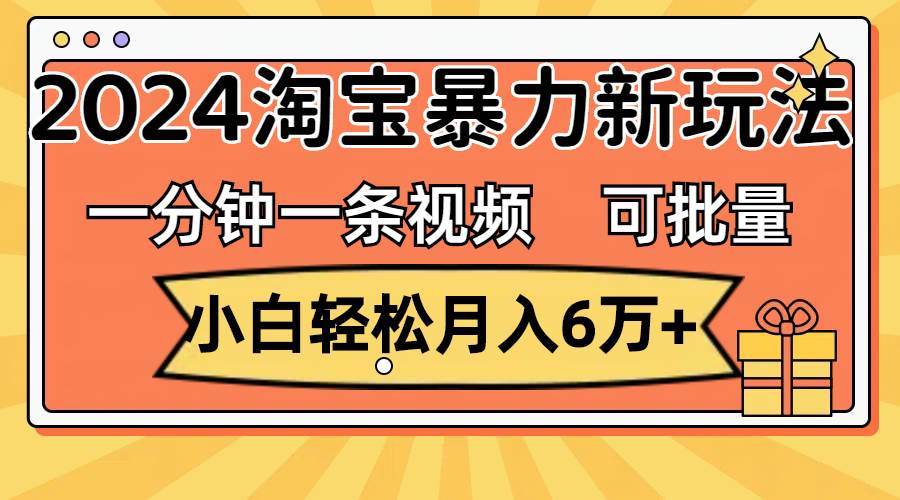 一分钟一条视频，小白轻松月入6万+，2024淘宝暴力新玩法，可批量放大收益汇创项目库-网创项目资源站-副业项目-创业项目-搞钱项目汇创项目库