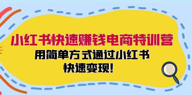 小红书快速赚钱电商特训营：用简单方式通过小红书快速变现！汇创项目库-网创项目资源站-副业项目-创业项目-搞钱项目汇创项目库