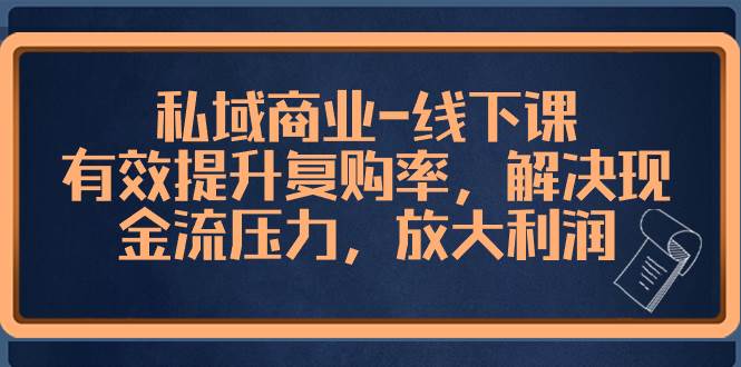 私域商业-线下课，有效提升复购率，解决现金流压力，放大利润汇创项目库-网创项目资源站-副业项目-创业项目-搞钱项目汇创项目库