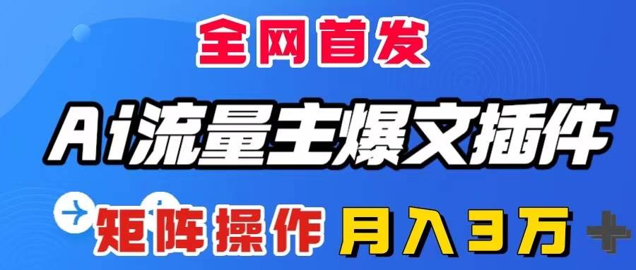 AI流量主爆文插件，只需一款插件全自动输出爆文，矩阵操作，月入3W＋汇创项目库-网创项目资源站-副业项目-创业项目-搞钱项目汇创项目库