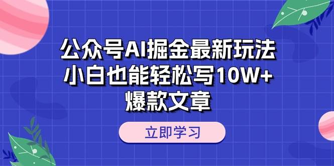 公众号AI掘金最新玩法，小白也能轻松写10W+爆款文章汇创项目库-网创项目资源站-副业项目-创业项目-搞钱项目汇创项目库