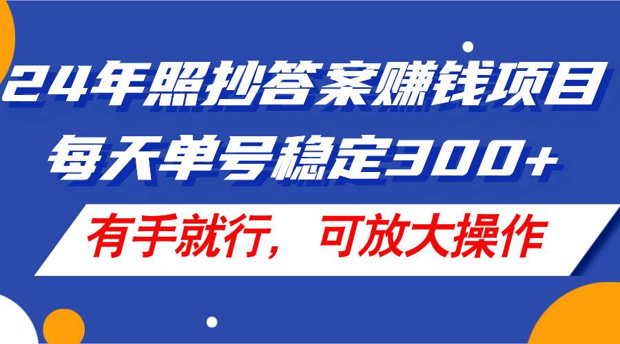 24年照抄答案赚钱项目，每天单号稳定300+，有手就行，可放大操作汇创项目库-网创项目资源站-副业项目-创业项目-搞钱项目汇创项目库