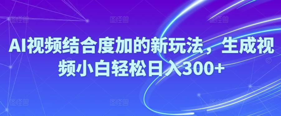 Ai视频结合度加的新玩法,生成视频小白轻松日入300+汇创项目库-网创项目资源站-副业项目-创业项目-搞钱项目汇创项目库