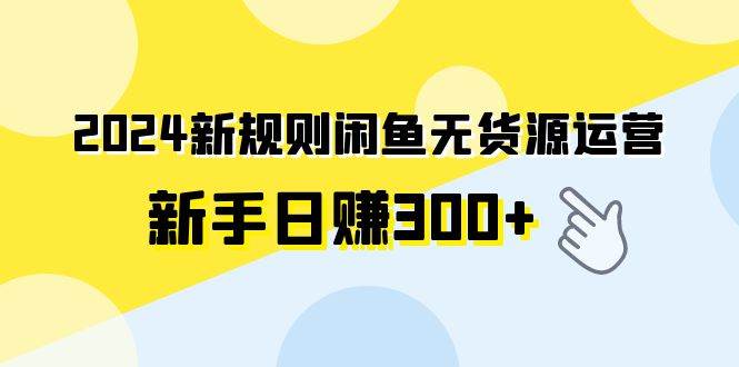 2024新规则闲鱼无货源运营新手日赚300+汇创项目库-网创项目资源站-副业项目-创业项目-搞钱项目汇创项目库