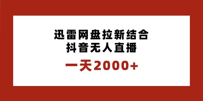 一天2000+迅雷网盘拉新结合抖音无人直播，独创玩法保姆级教学汇创项目库-网创项目资源站-副业项目-创业项目-搞钱项目汇创项目库