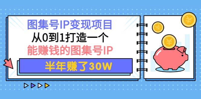 图集号IP变现项目：从0到1打造一个能赚钱的图集号IP汇创项目库-网创项目资源站-副业项目-创业项目-搞钱项目汇创项目库