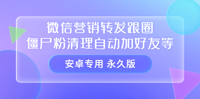 【安卓专用】微信营销转发跟圈僵尸粉清理自动加好友等【永久版】汇创项目库-网创项目资源站-副业项目-创业项目-搞钱项目汇创项目库