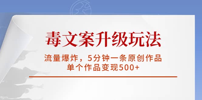 毒文案升级玩法，流量爆炸，5分钟一条原创作品，单个作品变现500+汇创项目库-网创项目资源站-副业项目-创业项目-搞钱项目汇创项目库