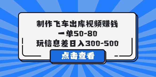 制作飞车出库视频赚钱，一单50-80，玩信息差日入300-500汇创项目库-网创项目资源站-副业项目-创业项目-搞钱项目汇创项目库