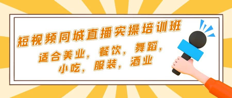 短视频同城·直播实操培训班：适合美业，餐饮，舞蹈，小吃，服装，酒业汇创项目库-网创项目资源站-副业项目-创业项目-搞钱项目汇创项目库