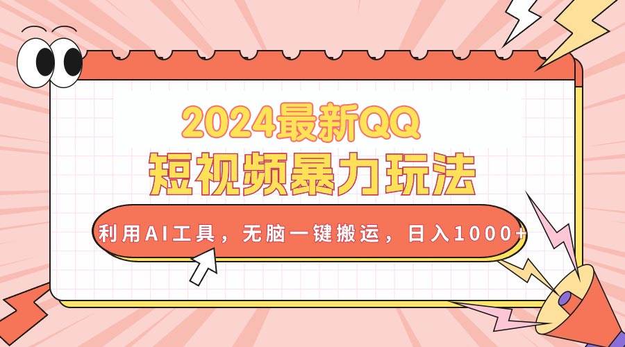 2024最新QQ短视频暴力玩法，利用AI工具，无脑一键搬运，日入1000+汇创项目库-网创项目资源站-副业项目-创业项目-搞钱项目汇创项目库