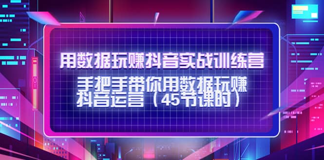 用数据玩赚抖音实战训练营：手把手带你用数据玩赚抖音运营（45节课时）汇创项目库-网创项目资源站-副业项目-创业项目-搞钱项目汇创项目库