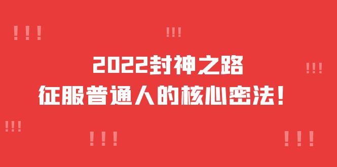 2022封神之路-征服普通人的核心密法，全面打通认知-价值6977元汇创项目库-网创项目资源站-副业项目-创业项目-搞钱项目汇创项目库