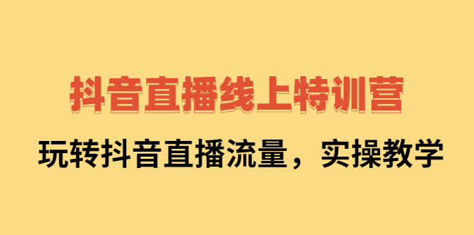 抖音直播线上特训营：玩转抖音直播流量，实操教学汇创项目库-网创项目资源站-副业项目-创业项目-搞钱项目汇创项目库