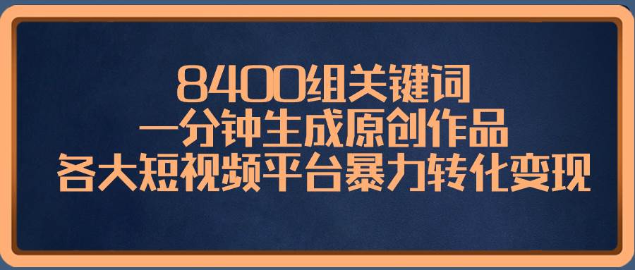 8400组关键词，一分钟生成原创作品，各大短视频平台暴力转化变现汇创项目库-网创项目资源站-副业项目-创业项目-搞钱项目汇创项目库