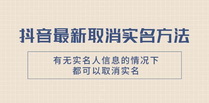 抖音最新取消实名方法，有无实名人信息的情况下都可以取消实名，自测汇创项目库-网创项目资源站-副业项目-创业项目-搞钱项目汇创项目库