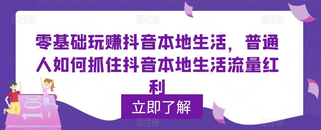 0基础玩赚抖音同城本地生活，普通人如何抓住抖音本地生活流量红利汇创项目库-网创项目资源站-副业项目-创业项目-搞钱项目汇创项目库