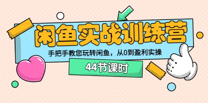 闲鱼实战训练营：手把手教您玩转闲鱼，从0到盈利实操（44节课时）汇创项目库-网创项目资源站-副业项目-创业项目-搞钱项目汇创项目库