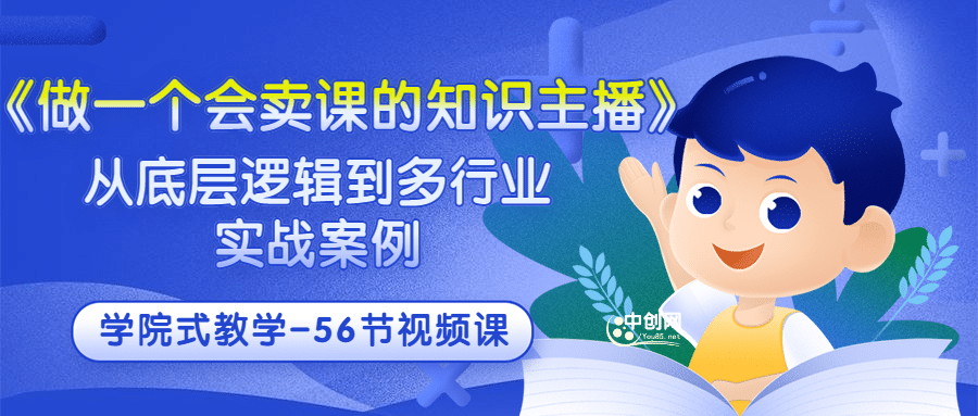 《做一个会卖课的知识主播》从底层逻辑到多行业实战案例 学院式教学-56节课汇创项目库-网创项目资源站-副业项目-创业项目-搞钱项目汇创项目库