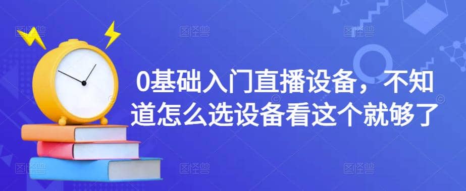 0基础入门直播设备，不知道怎么选设备看这个就够了汇创项目库-网创项目资源站-副业项目-创业项目-搞钱项目汇创项目库