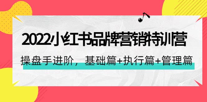 2022小红书品牌营销特训营：操盘手进阶，基础篇+执行篇+管理篇（42节）汇创项目库-网创项目资源站-副业项目-创业项目-搞钱项目汇创项目库