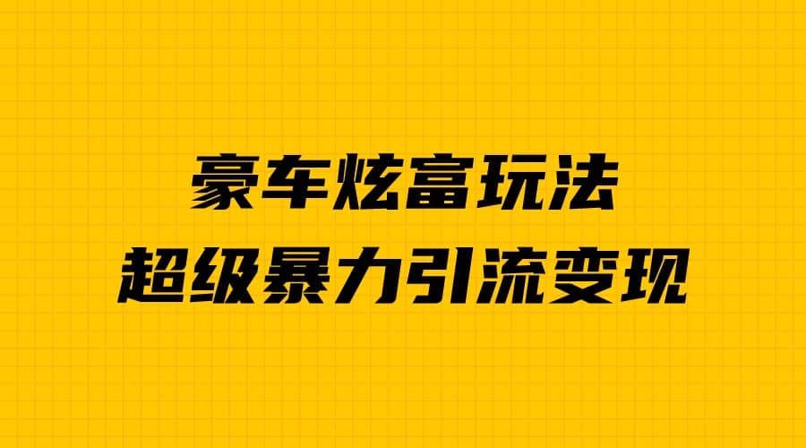 豪车炫富独家玩法，暴力引流多重变现，手把手教学汇创项目库-网创项目资源站-副业项目-创业项目-搞钱项目汇创项目库