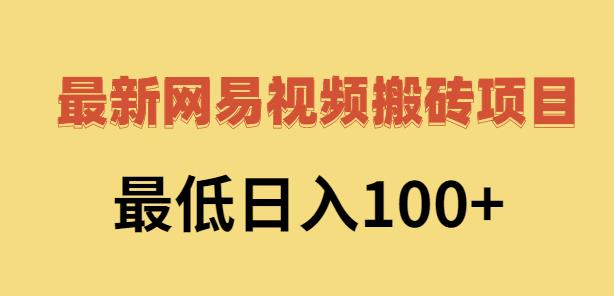 2022网易视频搬砖赚钱，日收益120（视频教程+文档）汇创项目库-网创项目资源站-副业项目-创业项目-搞钱项目汇创项目库