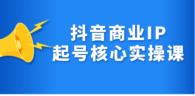 抖音商业IP起号核心实操课，带你玩转算法，流量，内容，架构，变现汇创项目库-网创项目资源站-副业项目-创业项目-搞钱项目汇创项目库