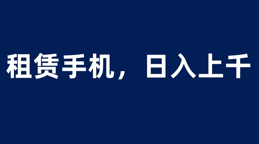 租赁手机蓝海项目，轻松到日入上千，小白0成本直接上手汇创项目库-网创项目资源站-副业项目-创业项目-搞钱项目汇创项目库