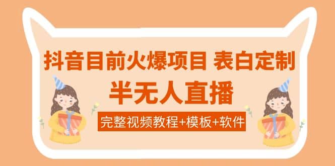 抖音目前火爆项目-表白定制：半无人直播，完整视频教程+模板+软件！汇创项目库-网创项目资源站-副业项目-创业项目-搞钱项目汇创项目库