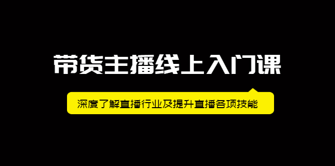 带货主播线上入门课，深度了解直播行业及提升直播各项技能汇创项目库-网创项目资源站-副业项目-创业项目-搞钱项目汇创项目库