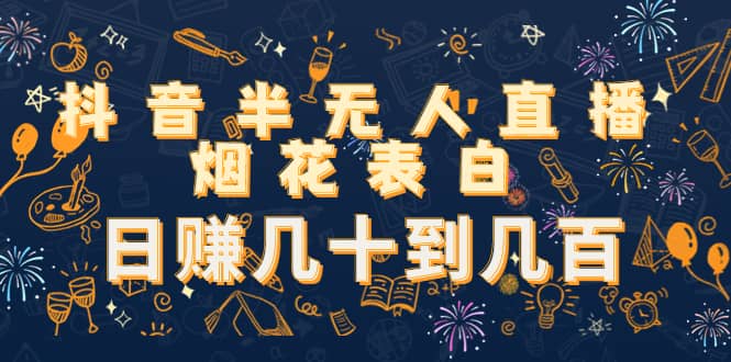 抖音半无人直播烟花表白（教程+视频模板素材）汇创项目库-网创项目资源站-副业项目-创业项目-搞钱项目汇创项目库