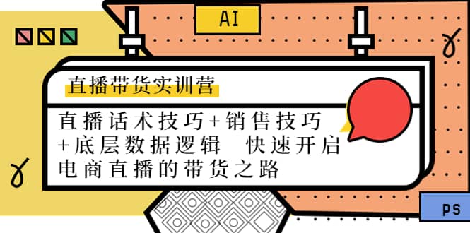 直播带货实训营：话术技巧+销售技巧+底层数据逻辑 快速开启直播带货之路汇创项目库-网创项目资源站-副业项目-创业项目-搞钱项目汇创项目库