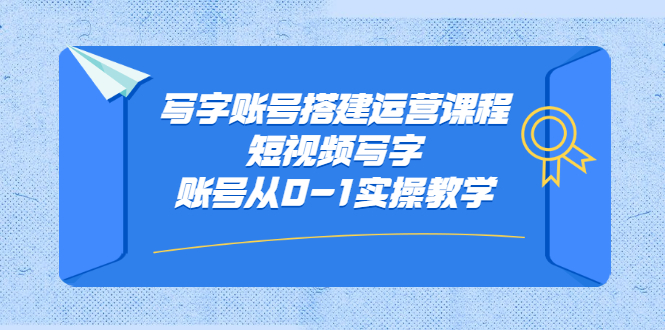 写字账号搭建运营课程，短视频写字账号从0-1实操教学汇创项目库-网创项目资源站-副业项目-创业项目-搞钱项目汇创项目库