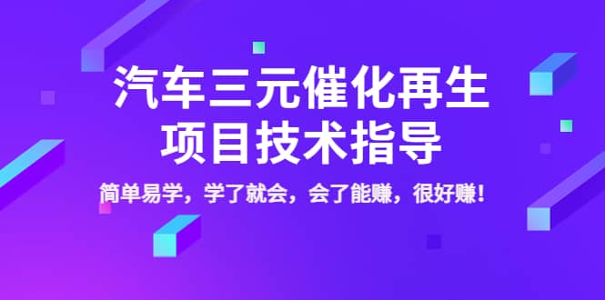 汽车三元催化再生项目技术指导，简单易学，学了就会，会了能赚，很好赚！汇创项目库-网创项目资源站-副业项目-创业项目-搞钱项目汇创项目库