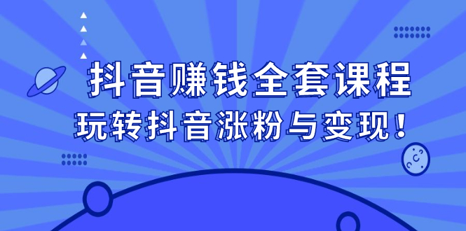 抖音赚钱全套课程，玩转抖音涨粉与变现汇创项目库-网创项目资源站-副业项目-创业项目-搞钱项目汇创项目库