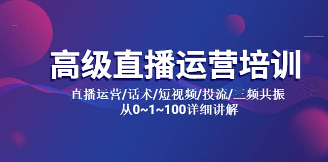 高级直播运营培训 直播运营/话术/短视频/投流/三频共振 从0~1~100详细讲解汇创项目库-网创项目资源站-副业项目-创业项目-搞钱项目汇创项目库