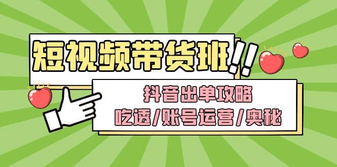 短视频带货内训营：抖音出单攻略，吃透/账号运营/奥秘，轻松带货汇创项目库-网创项目资源站-副业项目-创业项目-搞钱项目汇创项目库