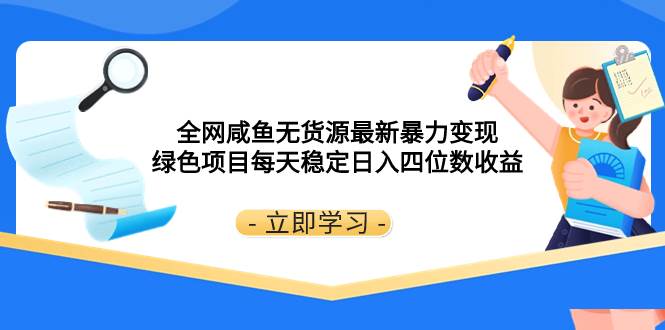 全网咸鱼无货源最新暴力变现 绿色项目每天稳定日入四位数收益汇创项目库-网创项目资源站-副业项目-创业项目-搞钱项目汇创项目库