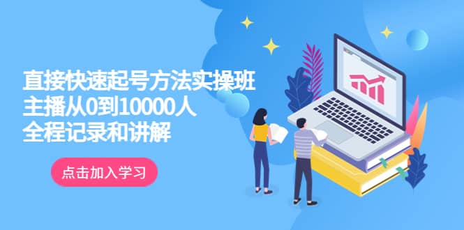 真正的直接快速起号方法实操班：主播从0到10000人的全程记录和讲解汇创项目库-网创项目资源站-副业项目-创业项目-搞钱项目汇创项目库