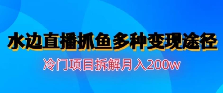 水边直播抓鱼，多种变现途径冷门项目，月入200w拆解【揭秘】汇创项目库-网创项目资源站-副业项目-创业项目-搞钱项目汇创项目库