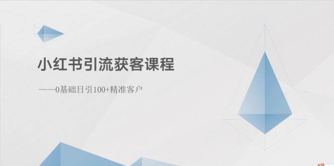 小红书引流获客课程：0基础日引100+精准客户汇创项目库-网创项目资源站-副业项目-创业项目-搞钱项目汇创项目库