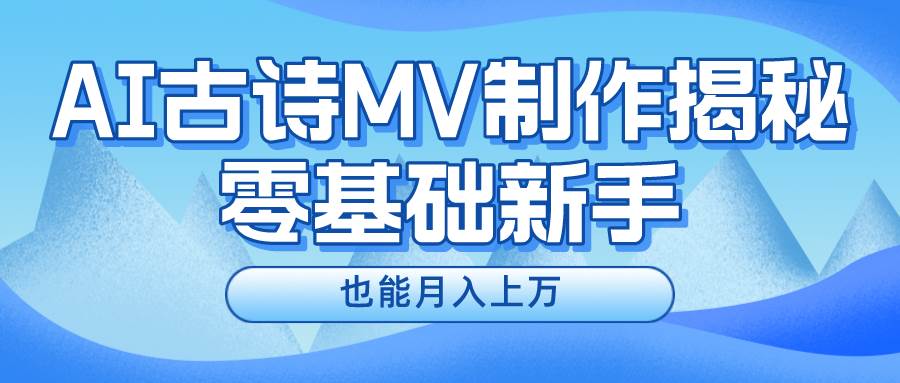 新手必看，利用AI制作古诗MV，快速实现月入上万汇创项目库-网创项目资源站-副业项目-创业项目-搞钱项目汇创项目库