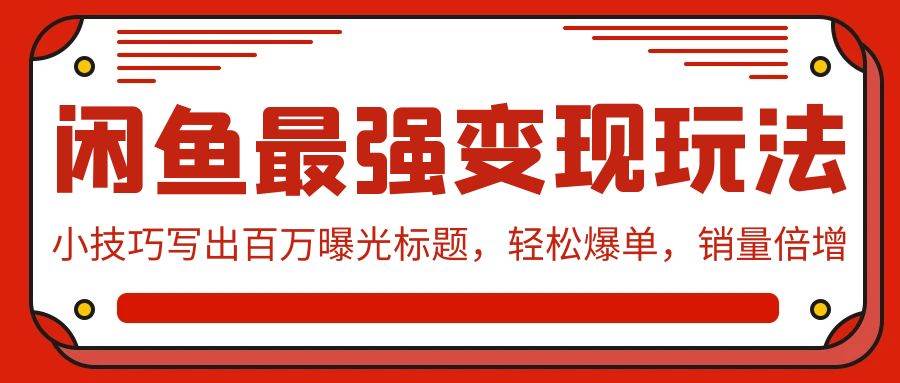 闲鱼最强变现玩法：小技巧写出百万曝光标题，轻松爆单，销量倍增汇创项目库-网创项目资源站-副业项目-创业项目-搞钱项目汇创项目库