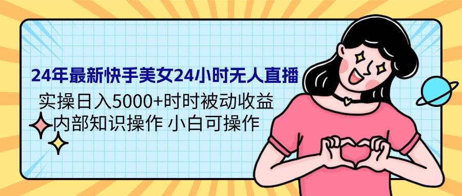 24年最新快手美女24小时无人直播 实操日入5000+时时被动收益 内部知识操…汇创项目库-网创项目资源站-副业项目-创业项目-搞钱项目汇创项目库