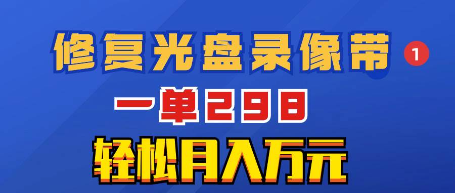 超冷门项目：修复光盘录像带，一单298，轻松月入万元汇创项目库-网创项目资源站-副业项目-创业项目-搞钱项目汇创项目库