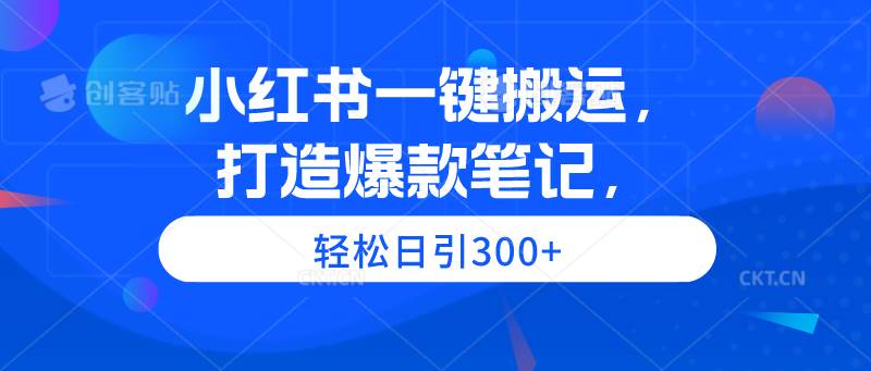 小红书一键搬运，打造爆款笔记，轻松日引300+汇创项目库-网创项目资源站-副业项目-创业项目-搞钱项目汇创项目库