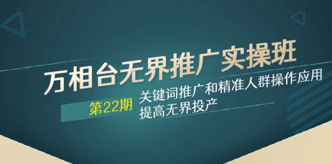 万相台无界推广实操班【22期】关键词推广和精准人群操作应用，提高无界投产汇创项目库-网创项目资源站-副业项目-创业项目-搞钱项目汇创项目库